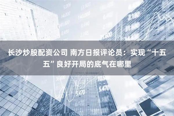 长沙炒股配资公司 南方日报评论员：实现“十五五”良好开局的底气在哪里